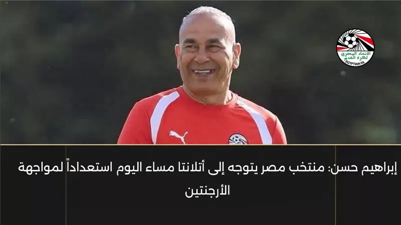 إبراهيم حسن: منتخب مصر يتوجه إلى أتلانتا مساء اليوم استعداداً لمواجهة الأرجنتين
