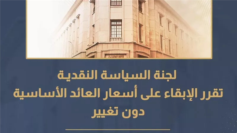 لجنة السياسة النقديـة تقرر الإبقاء على أسعار العائد الأساسية دون تغيير