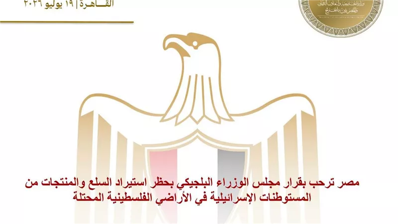 مصر ترحب بقرار مجلس الوزراء البلجيكي بحظر استيراد السلع والمنتجات من المستوطنات الإسرائيلية في الأراضي الفلسطينية المحتلة
