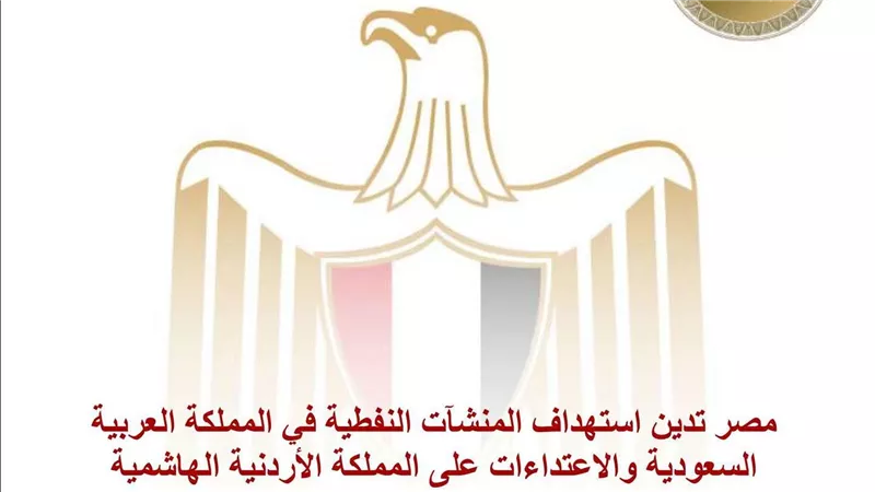 مصر تدين استهداف المنشآت النفطية في المملكة العربية السعودية والاعتداءات على المملكة الأردنية الهاشمية