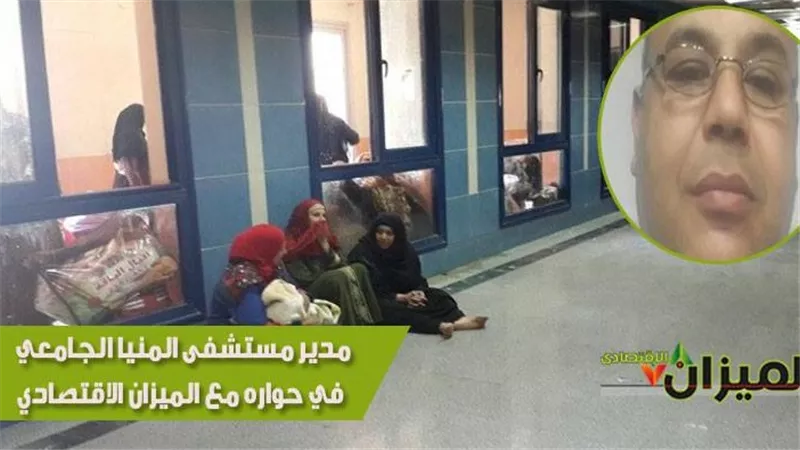 مدير مستشفى المنيا الجامعي في حواره مع «الميزان الاقتصادي»: الخدمات الصحية متدنية.. نعجز عن استقبال جميع الحالات.. والغضب يسيطر على الأهالي
